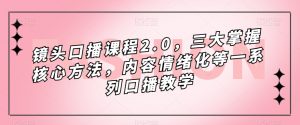 镜头口播课程2.0，三大掌握核心方法，内容情绪化等一系列口播教学-大兵轻创资源库