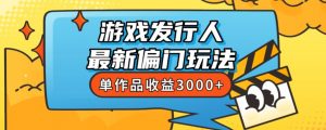 斥资8888学的游戏发行人最新偏门玩法,单作品收益3000+,新手很容易上手【揭秘】-大兵轻创资源库