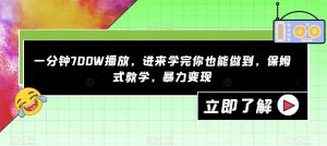 一分钟700W播放,进来学完你也能做到,保姆式教学,暴力变现【揭秘】-大兵轻创资源库