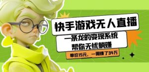 快手游戏无人直播:一条龙的变现系统帮你无忧躺赚单价15元,一周赚了34万-大兵轻创资源库