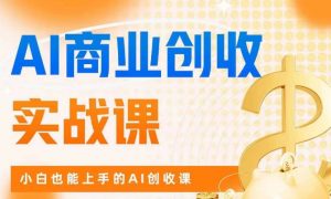 AI商业掘金实战课，小白也能上手的AI创收课-大兵轻创资源库