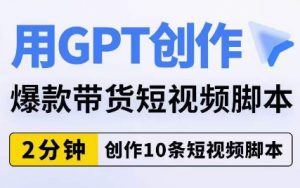 用GPT创作爆款带货短视频脚本，2分钟创作10条短视频脚本-大兵轻创资源库