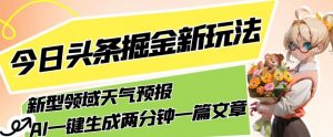 今日头条掘金新玩法,关于新型领域天气预报,AI一键生成两分钟一篇文章,复制粘贴轻松月入5000+-大兵轻创资源库