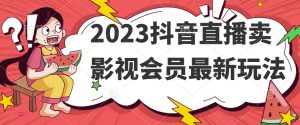 2023抖音直播卖影视会员最新玩法-大兵轻创资源库