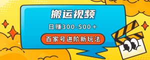 百家号进阶新玩法,靠搬运视频,轻松日赚500+,附详细操作流程-大兵轻创资源库