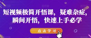 短视频极简开悟课,疑难杂症,瞬间开悟,快速上手必学-大兵轻创资源库