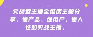 实战型主播全维度主题分享,懂产品,懂用户,懂人性的实战主播-大兵轻创资源库