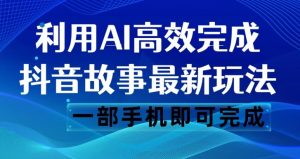 抖音故事最新玩法，通过AI一键生成文案和视频，日收入500一部手机即可完成【揭秘】-大兵轻创资源库