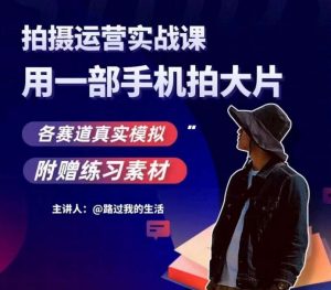 手机拍摄运营实战课，用一部手机拍大片，各赛道真实模拟-大兵轻创资源库