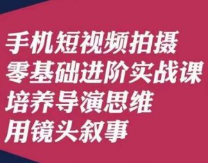 手机短视频拍摄零基础进阶实战课，培养导演思维用镜头叙事唐先生-大兵轻创资源库