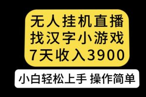无人直播找汉字小游戏新玩法,7天收益3900,小白轻松上手人人可操作【揭秘】-大兵轻创资源库