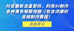 抖音最新流量密码,利用AI制作各种角色唱歌视频(包含详细的音频制作教程)【揭秘】-大兵轻创资源库