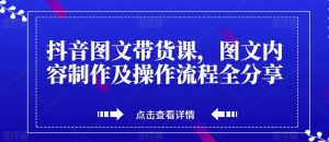 抖音图文带货课，图文内容制作及操作流程全分享-大兵轻创资源库