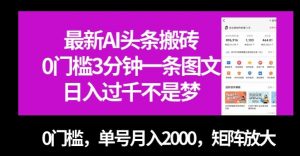 最新AI头条搬砖，0门槛3分钟一条图文，0门槛，单号月入2000，矩阵放大【揭秘】-大兵轻创资源库