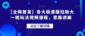 【全网首发】各大极速版拉新大一统玩法视频课程,思路讲解【揭秘】-大兵轻创资源库
