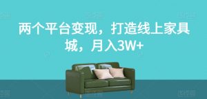 两个平台变现，打造线上家具城，月入3W+【揭秘】-大兵轻创资源库