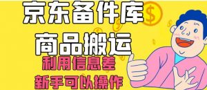 京东备件库商品搬运，利用信息差，新手可以操作日入200+【揭秘】-大兵轻创资源库