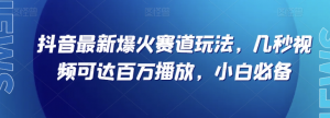 抖音最新爆火赛道玩法，几秒视频可达百万播放，小白必备（附素材）【揭秘】-大兵轻创资源库