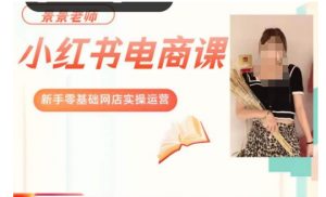 景景小红书电商新手实操课程，新手零基础网店实操运营-大兵轻创资源库