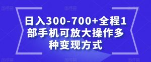日入300-700+全程1部手机可放大操作多种变现方式【揭秘】-大兵轻创资源库