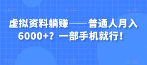 虚拟资料躺赚——普通人月入6000+？一部手机就行！-大兵轻创资源库