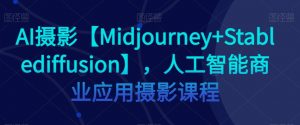 AI摄影【Midjourney+Stablediffusion】，人工智能商业应用摄影课程-大兵轻创资源库