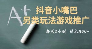 市面收费2980元抖音小嘴巴游戏推广的另类玩法，低投入，收益高，操作简单，人人可做【揭秘】-大兵轻创资源库