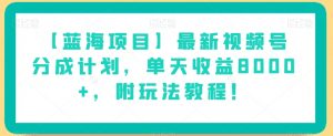 【蓝海项目】最新视频号分成计划，单天收益8000+，附玩法教程！-大兵轻创资源库