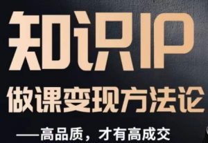 怎么做一门品质好课，知识IP做课变现方法论，高品质，才有好成交-大兵轻创资源库