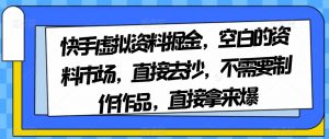 快手虚拟资料掘金，空白的资料市场，直接去抄，不需要制作作品，直接拿来爆-大兵轻创资源库