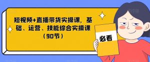 短视频+直播带货实操课，基础、运营、技能综合实操课（90节）-大兵轻创资源库