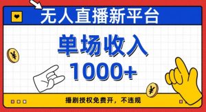 无人直播新平台，免费开授权，不违规，单场收入1000+【揭秘】-大兵轻创资源库