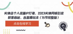 实体店个人流量IP打造，2023实体同城引流获客必听，含直播玩法（75节完整版）-大兵轻创资源库