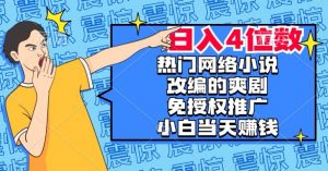 热门网络小说改编的爽剧，免授权推广，新人当天就能赚钱，日入4位数【揭秘】-大兵轻创资源库