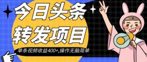 今日头条转发项目，单条视频收益400+,操作无脑简单【揭秘】-大兵轻创资源库