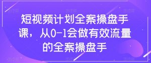 短视频计划全案操盘手课,从0-1会做有效流量的全案操盘手-大兵轻创资源库