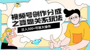 视频号创作分成之婆媳关系玩法【教程+素材渠道】【揭秘】-大兵轻创资源库