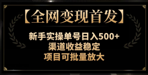 【全网变现首发】新手实操单号日入500+，渠道收益稳定，项目可批量放大【揭秘】-大兵轻创资源库