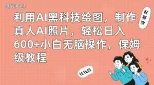 利用AI黑科技绘图，制作真人AI照片，轻松日入600+小白无脑操作，保姆级教程【揭秘】-大兵轻创资源库