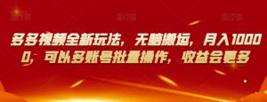 多多视频全新玩法,无脑搬运,月入10000,可以多账号批量操作,收益会更多【揭秘】-大兵轻创资源库