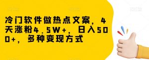冷门软件做热点文案，4天涨粉4.5W+，日入500+，多种变现方式【揭秘】-大兵轻创资源库