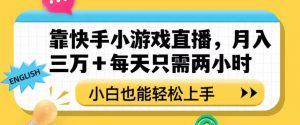 靠快手小游戏直播，月入三万+每天只需两小时，小白也能轻松上手【揭秘】-大兵轻创资源库