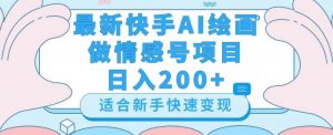 最新快手ai绘画做情感号日入200+玩法【详细教程】【揭秘】-大兵轻创资源库