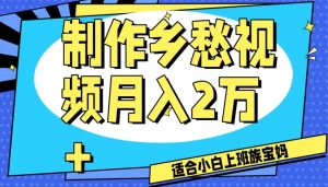 制作乡愁视频，月入2万+工作室可批量操作【揭秘】-大兵轻创资源库
