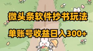 微头条软件抄书玩法，单账号收益日入300+【揭秘】-大兵轻创资源库