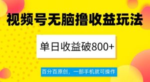 视频号无脑撸收益玩法，单日收益破800+，百分百原创，一部手机就可操作【揭秘】-大兵轻创资源库
