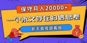 一个永久存在的信息差，保守月入20000+，新手直接跟着做【揭秘】-大兵轻创资源库