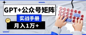 AI流量主系统课程基础版1.0,GPT+公众号矩阵实战手册【揭秘】-大兵轻创资源库