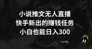小说推文无人直播，快手新出的赚钱任务，小白也能日入300+【揭秘】-大兵轻创资源库