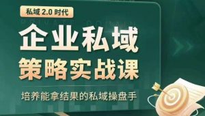 私域2.0时代：企业私域策略实战课，培养能拿结果的私域操盘手-大兵轻创资源库